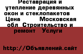 Реставрация и утепление деревянных окон и стеклопакетов!! › Цена ­ 200 - Московская обл. Строительство и ремонт » Услуги   